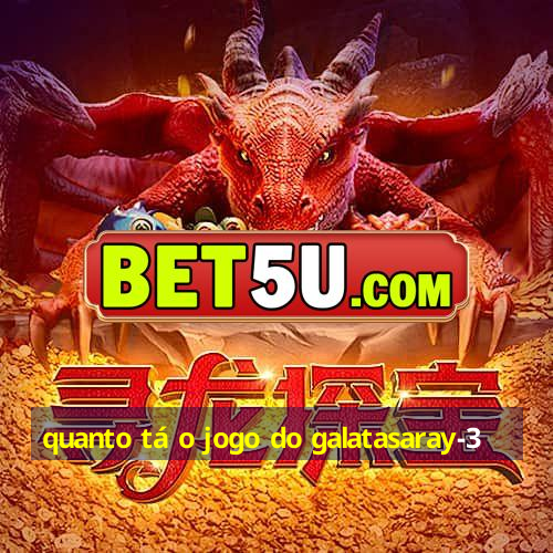 quanto tá o jogo do galatasaray